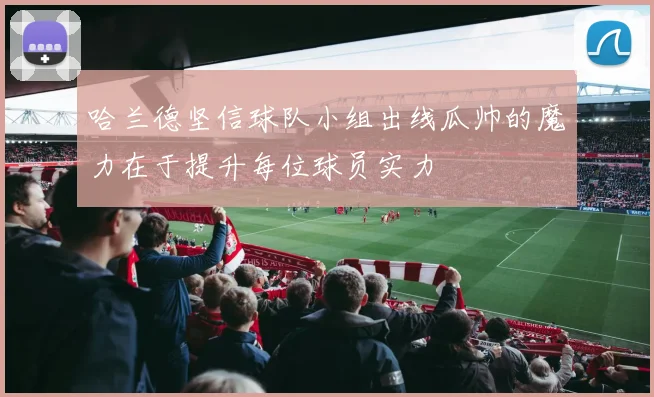 哈兰德坚信球队小组出线瓜帅的魔力在于提升每位球员实力