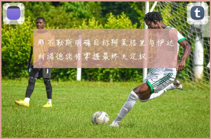 那不勒斯明确目标阿莱格里与伊达利诺德佬将掌握最终决定权