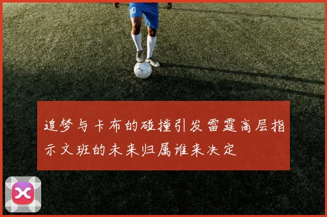 追梦与卡布的碰撞引发雷霆高层指示文班的未来归属谁来决定