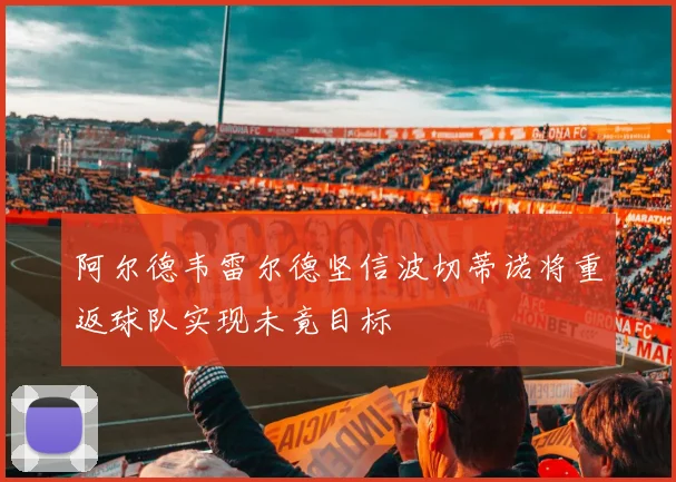 阿尔德韦雷尔德坚信波切蒂诺将重返球队实现未竟目标