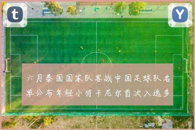 六月泰国国家队客战中国足球队名单公布年轻小将卡尼尔首次入选多名经验丰富老将随队出征