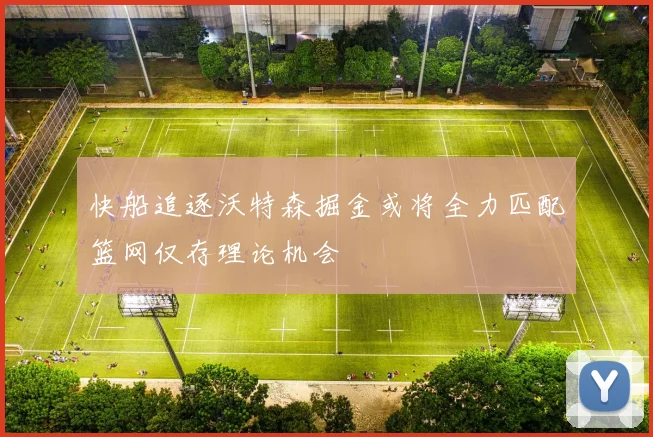 快船追逐沃特森掘金或将全力匹配篮网仅存理论机会