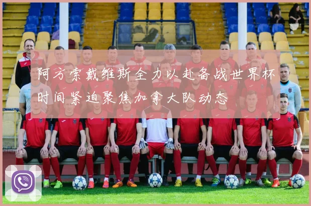 阿方索戴维斯全力以赴备战世界杯时间紧迫聚焦加拿大队动态