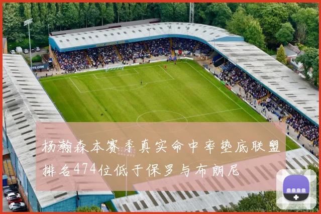 杨瀚森本赛季真实命中率垫底联盟排名474位低于保罗与布朗尼