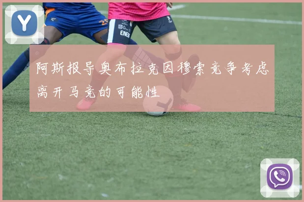 阿斯报导奥布拉克因穆索竞争考虑离开马竞的可能性
