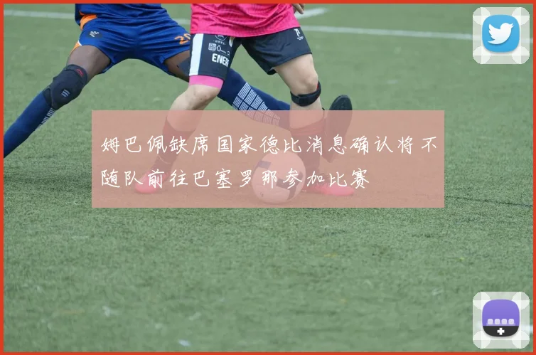 姆巴佩缺席国家德比消息确认将不随队前往巴塞罗那参加比赛