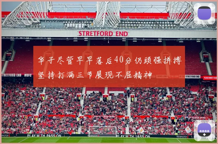 华子尽管早早落后40分仍顽强拼搏坚持打满三节展现不屈精神