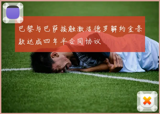 巴黎与巴萨接触激活德罗解约金条款达成四年半合同协议