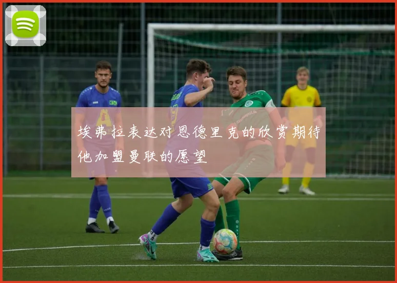 埃弗拉表达对恩德里克的欣赏期待他加盟曼联的愿望