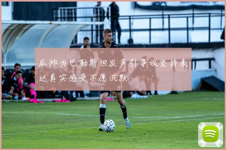 瓜帅为巴勒斯坦发声引争议坚持表达真实感受不愿沉默