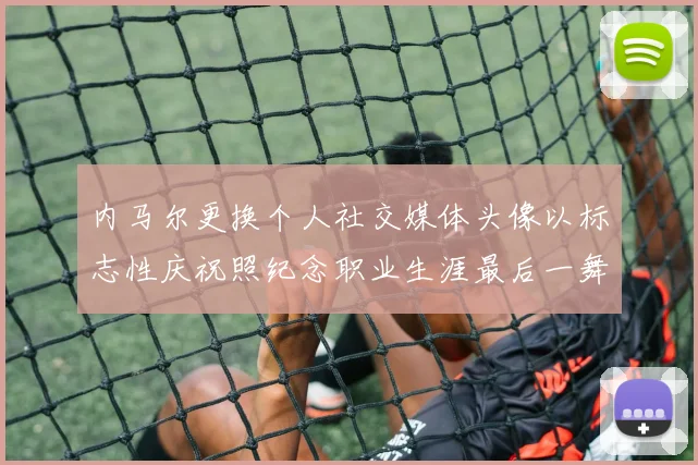 内马尔更换个人社交媒体头像以标志性庆祝照纪念职业生涯最后一舞