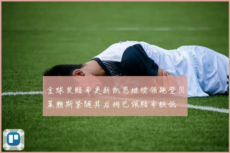 金球奖赔率更新凯恩继续领跑登贝莱赖斯紧随其后姆巴佩赔率较低