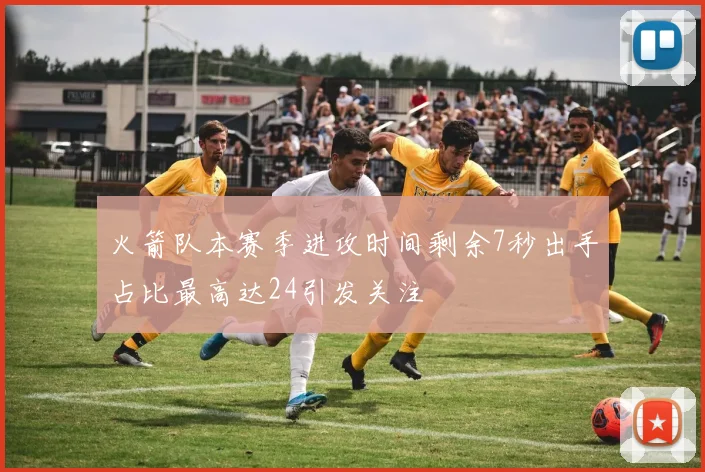 火箭队本赛季进攻时间剩余7秒出手占比最高达24引发关注